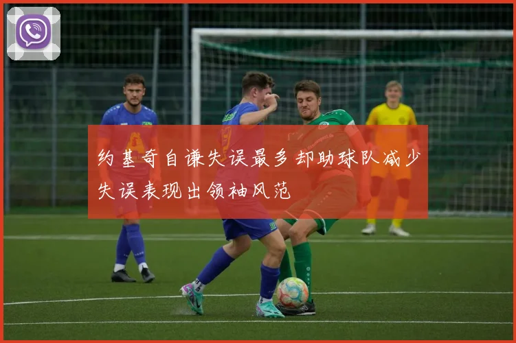 约基奇自谦失误最多却助球队减少失误表现出领袖风范