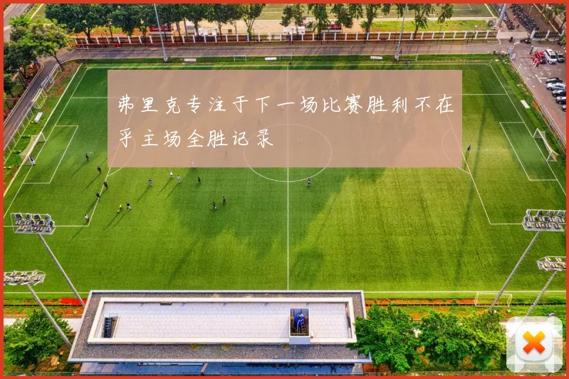 弗里克专注于下一场比赛胜利不在乎主场全胜记录